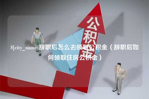 长春辞职后怎么去领取公积金（辞职后如何领取住房公积金）