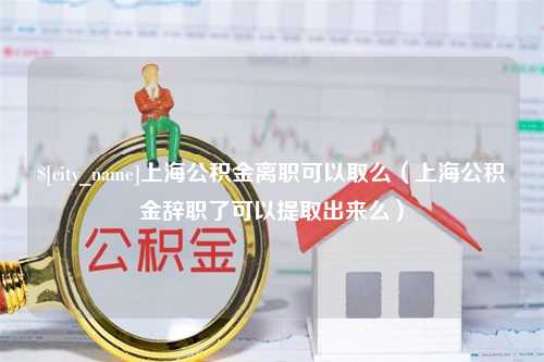 长春上海公积金离职可以取么（上海公积金辞职了可以提取出来么）