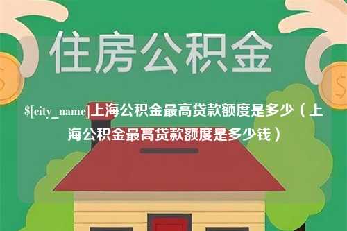 长春上海公积金最高贷款额度是多少（上海公积金最高贷款额度是多少钱）